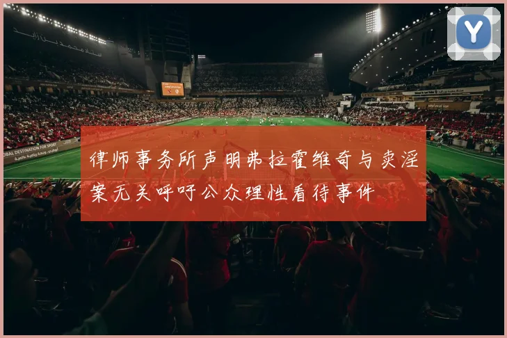 律师事务所声明弗拉霍维奇与卖淫案无关呼吁公众理性看待事件