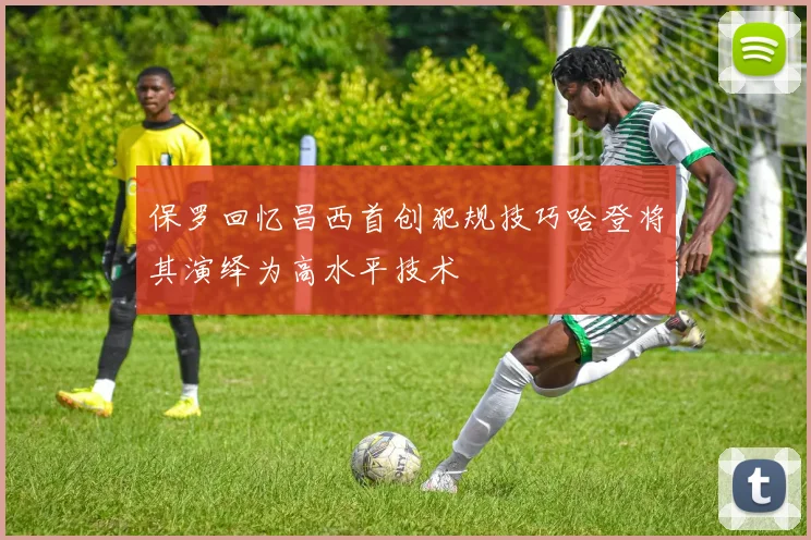 保罗回忆昌西首创犯规技巧哈登将其演绎为高水平技术