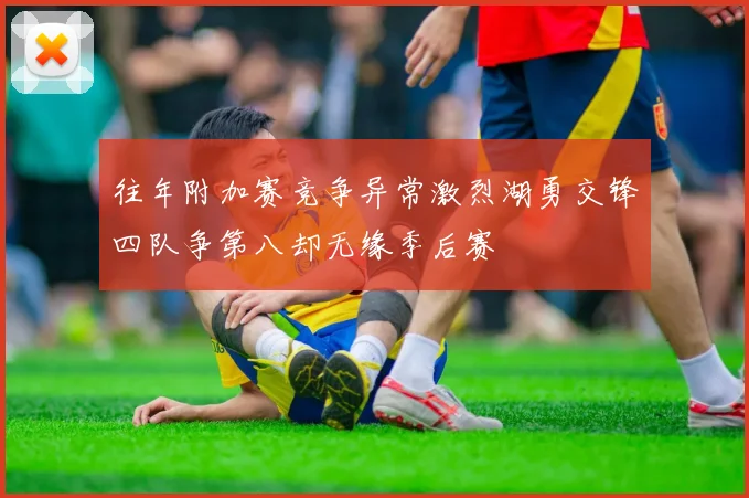 往年附加赛竞争异常激烈湖勇交锋四队争第八却无缘季后赛