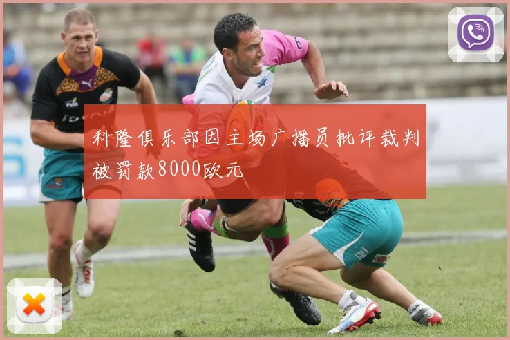 科隆俱乐部因主场广播员批评裁判被罚款8000欧元