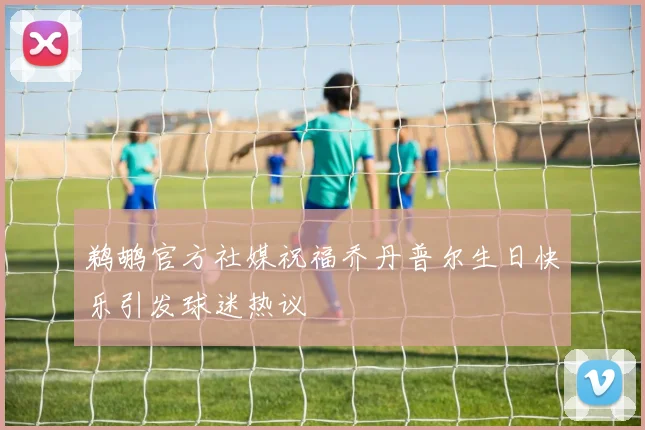 鹈鹕官方社媒祝福乔丹普尔生日快乐引发球迷热议