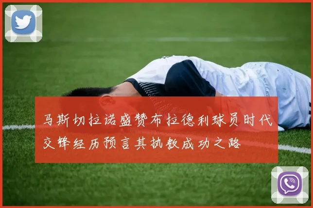 马斯切拉诺盛赞布拉德利球员时代交锋经历预言其执教成功之路